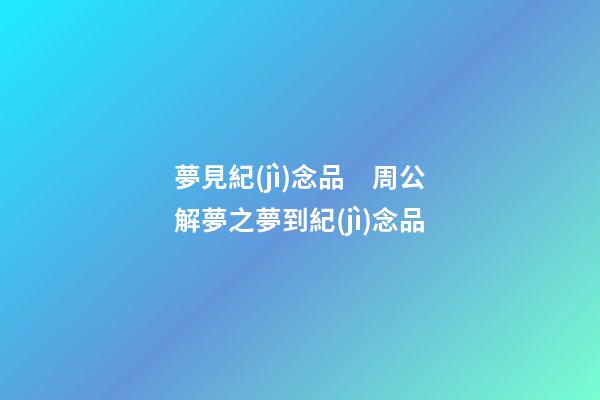 夢見紀(jì)念品　周公解夢之夢到紀(jì)念品